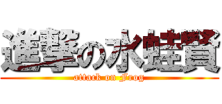 進撃の水蛙賢 (attack on Frog)