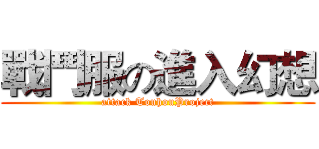 戰鬥服の進入幻想 (attack TouhouProject)