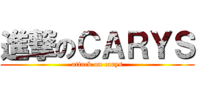進撃のＣＡＲＹＳ (attack on carys)