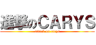 進撃のＣＡＲＹＳ (attack on carys)
