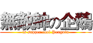 無敵帥の企鵝 (is supper cool Penguin)