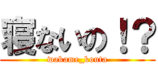 寝ないの！？ (wakame_kouta)