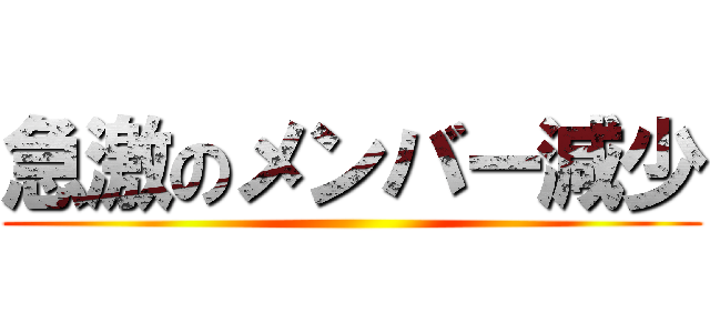 急激のメンバー減少 ()