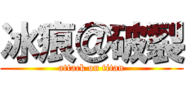 冰痕＠破裂 (attack on titan)