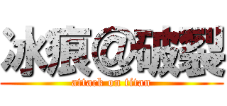 冰痕＠破裂 (attack on titan)