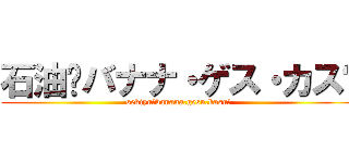 石油〜バナナ・ゲス・カス〜 (sekiyu〜banana.gesu.kasu〜)