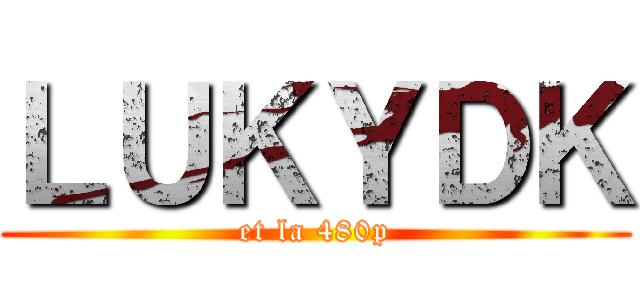 ＬＵＫＹＤＫ (et la 480p)