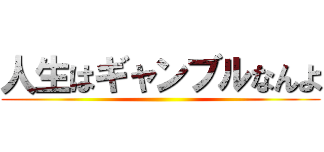 人生はギャンブルなんよ ()