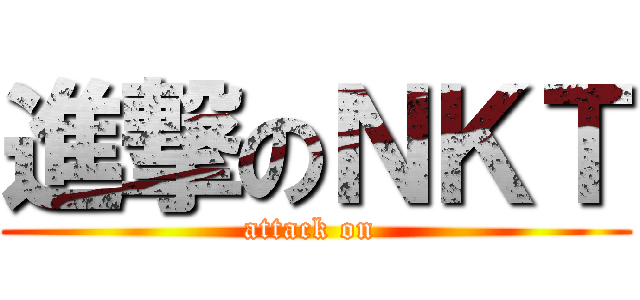 進撃のＮＫＴ (attack on )