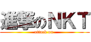 進撃のＮＫＴ (attack on )