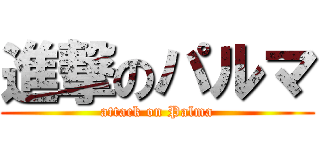 進撃のパルマ (attack on Palma)