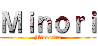 Ｍｉｎｏｒｉ (Minamino)