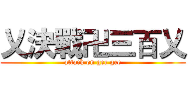 乂決戰卍三百乂 (attack on gee gee)