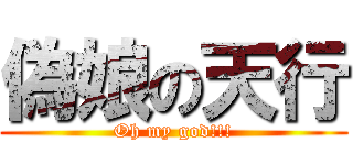 偽娘の天行 (Oh my god!!!)