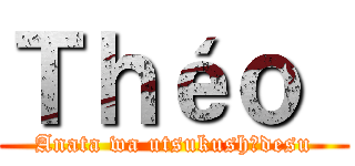 Ｔｈéｏ  (Anata wa utsukushīdesu)