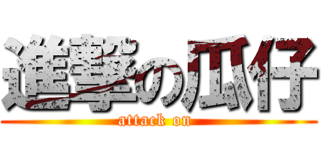 進撃の瓜仔 (attack on )