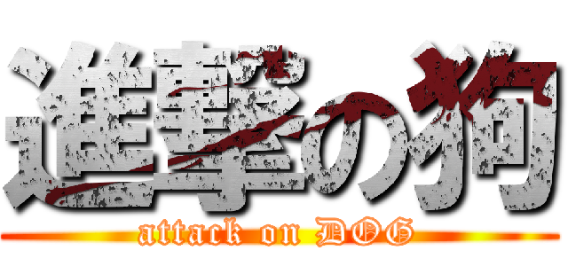 進撃の狗 (attack on DOG)