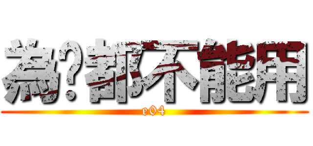 為啥都不能用 (e04)