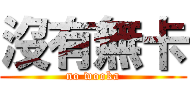 沒有無卡 (no wooka)