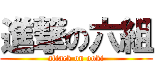 進撃の六組 (attack on ooki)