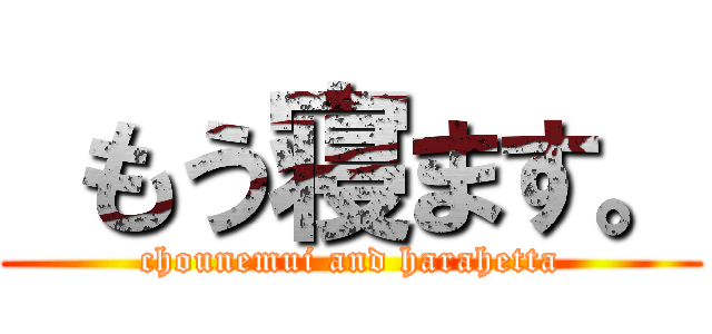  もう寝ます。 (chounemui and harahetta)