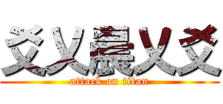 爻乂晨乂爻 (attack on titan)