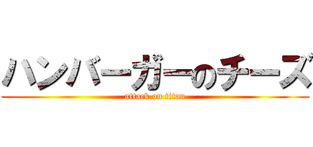 ハンバーガーのチーズ (attack on titan)
