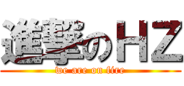 進撃のＨＺ (we are on fire)