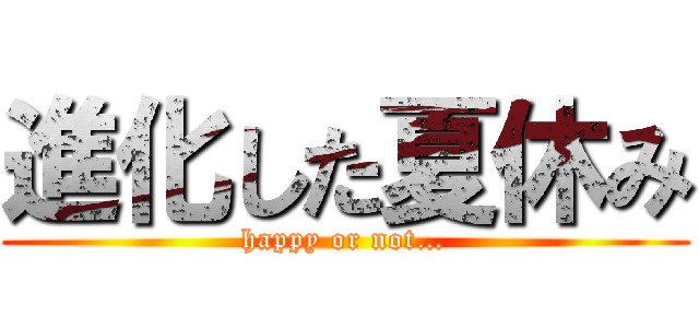 進化した夏休み (happy or not…)