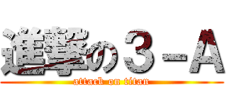 進撃の３－Ａ (attack on titan)