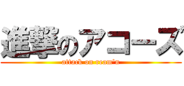 進撃のアコーズ (attack on ream\'n)