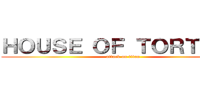 ＨＯＵＳＥ ＯＦ ＴＯＲＴＵＲＥ (attack on titan)