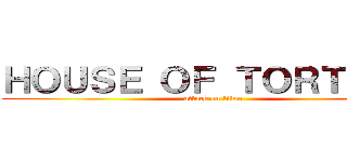 ＨＯＵＳＥ ＯＦ ＴＯＲＴＵＲＥ (attack on titan)