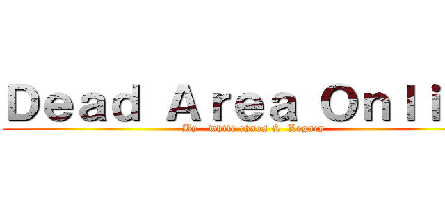 Ｄｅａｄ Ａｒｅａ Ｏｎｌｉｎｅ (By   white chaos &  Legacy)