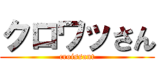 クロワッさん (croissant)