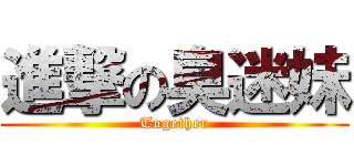 進撃の臭迷妹 (Together)