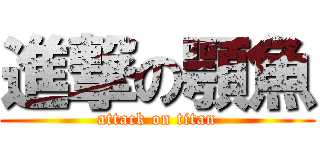 進撃の顎魚 (attack on titan)