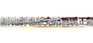 銀魂劇場版完結篇現正熱映 (gintama saiko)