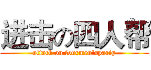进击の四人帮 (attack on fourmen'sparty)