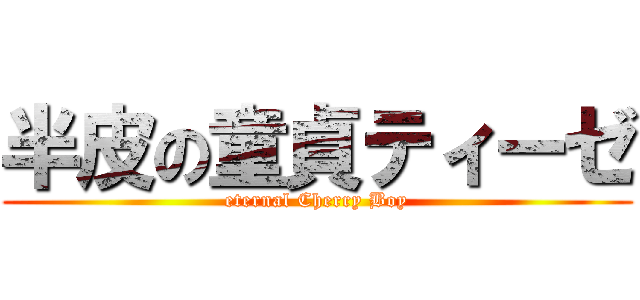 半皮の童貞ティーゼ (eternal Cherry Boy)