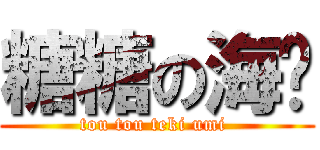 糖糖の海带 (tou tou teki umi )