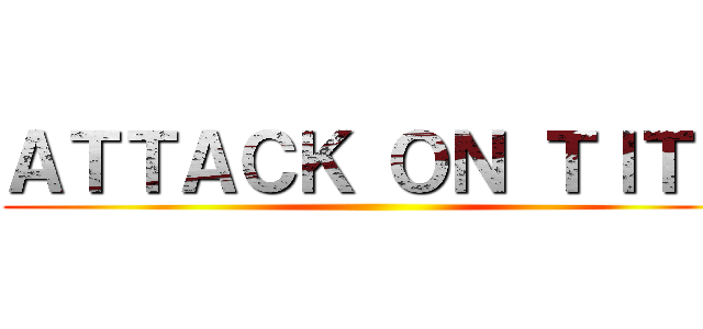 ＡＴＴＡＣＫ ＯＮ ＴＩＴＳ ()