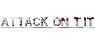 ＡＴＴＡＣＫ ＯＮ ＴＩＴＳ ()