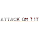 ＡＴＴＡＣＫ ＯＮ ＴＩＴＳ ()