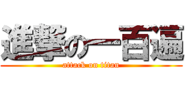 進撃の一百遍 (attack on titan)