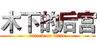 木下的后宫 (attack on titan)