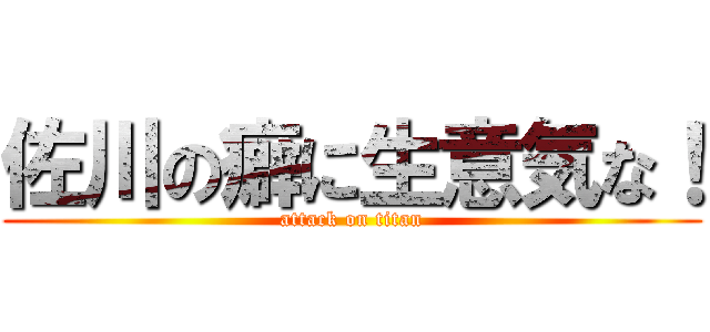 佐川の癖に生意気な！ (attack on titan)