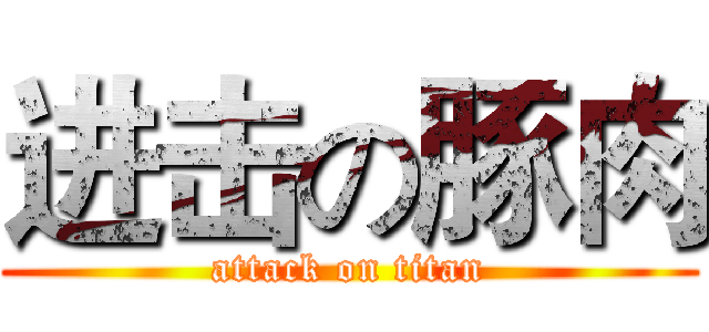 进击の豚肉 (attack on titan)