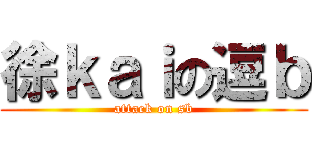 徐ｋａｉの逗ｂ (attack on sb)