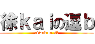 徐ｋａｉの逗ｂ (attack on sb)